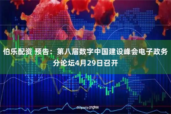 伯乐配资 预告：第八届数字中国建设峰会电子政务分论坛4月29日召开