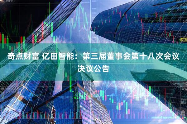 奇点财富 亿田智能：第三届董事会第十八次会议决议公告