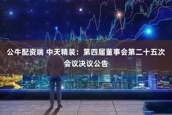 公牛配资端 中天精装：第四届董事会第二十五次会议决议公告