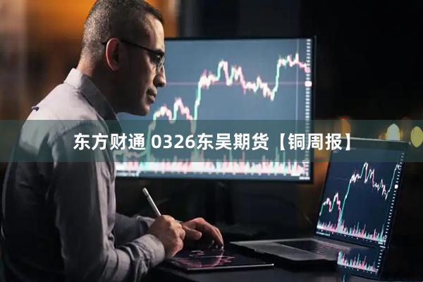 东方财通 0326东吴期货【铜周报】
