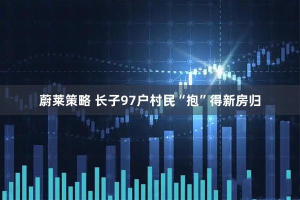 蔚莱策略 长子97户村民“抱”得新房归