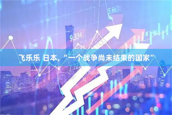 飞乐乐 日本, “一个战争尚未结束的国家”