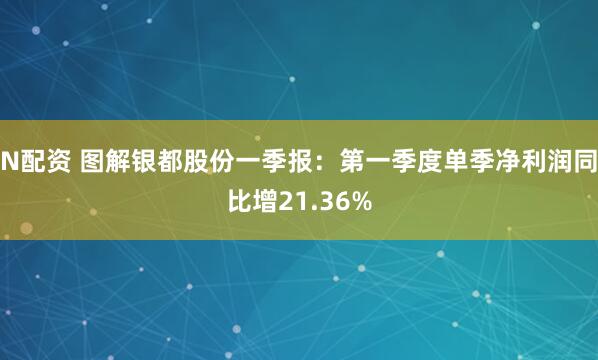 N配资 图解银都股份一季报：第一季度单季净利润同比增21.36%
