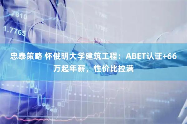 忠泰策略 怀俄明大学建筑工程：ABET认证+66万起年薪，性价比拉满