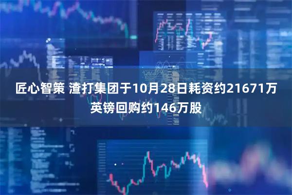匠心智策 渣打集团于10月28日耗资约21671万英镑回购约146万股