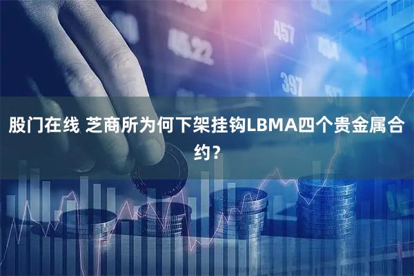 股门在线 芝商所为何下架挂钩LBMA四个贵金属合约？